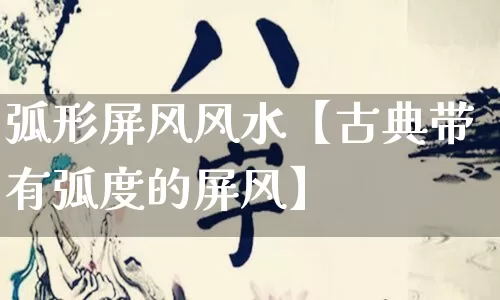 弧形屏风风水【古典带有弧度的屏风】_https://www.nbtfsb.com_道源国学_第1张