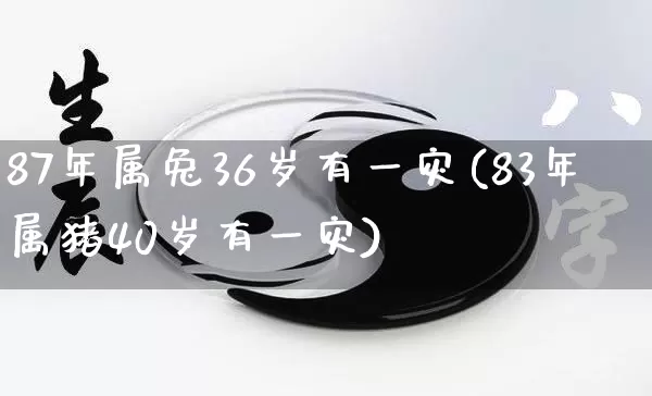 87年属兔36岁有一灾(83年属猪40岁有一灾)_https://www.nbtfsb.com_八字算命_第1张