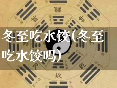 冬至吃水饺(冬至吃水饺吗)_https://www.nbtfsb.com_道源国学_第1张