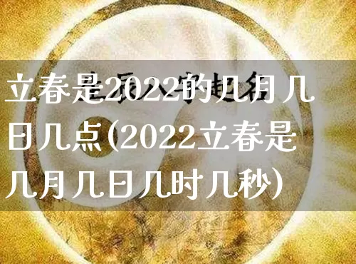 立春是2022的几月几日几点(2022立春是几月几日几时几秒)_https://www.nbtfsb.com_道源国学_第1张
