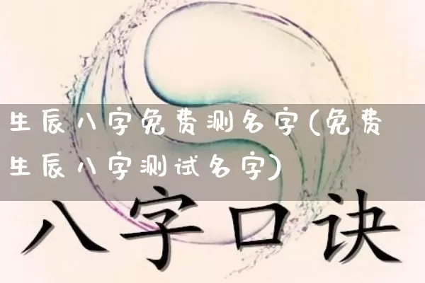 生辰八字免费测名字(免费生辰八字测试名字)_https://www.nbtfsb.com_易经起名_第1张
