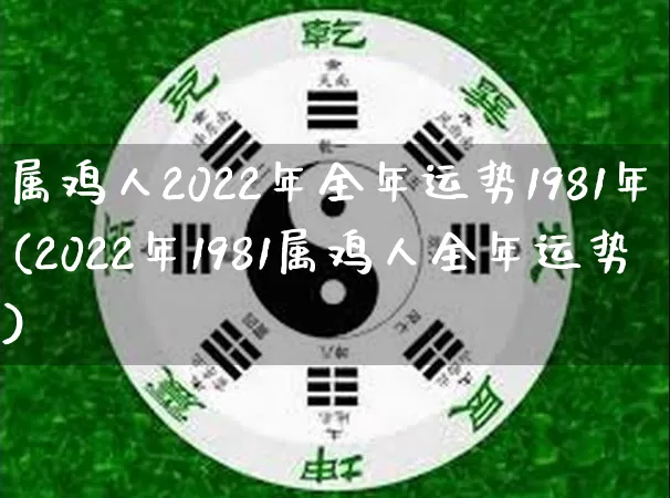 属鸡人2022年全年运势1981年(2022年1981属鸡人全年运势)_https://www.nbtfsb.com_生肖星座_第1张