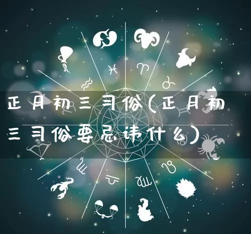 正月初三习俗(正月初三习俗要忌讳什么)_https://www.nbtfsb.com_生肖星座_第1张