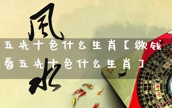 五光十色什么生肖【欲钱看五光十色什么生肖】_https://www.nbtfsb.com_周公解梦_第1张