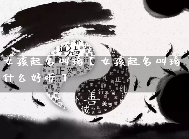 女孩起名叫琦【女孩起名叫琦什么好听】_https://www.nbtfsb.com_国学动态_第1张