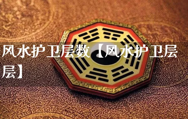 风水护卫层数【风水护卫层层】_https://www.nbtfsb.com_道源国学_第1张