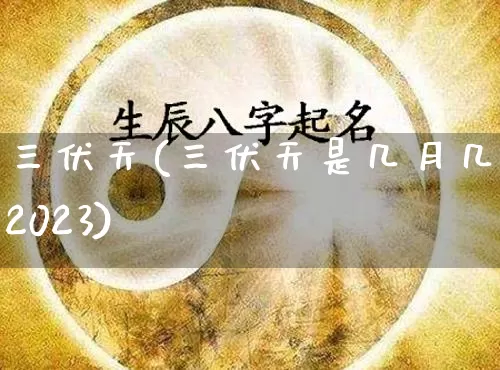 三伏天(三伏天是几月几号2023)_https://www.nbtfsb.com_周公解梦_第1张