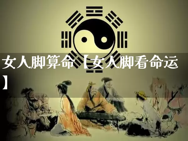 女人脚算命【女人脚看命运】_https://www.nbtfsb.com_周公解梦_第1张