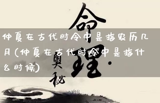 仲夏在古代时令中是指农历几月(仲夏在古代时令中是指什么时候)_https://www.nbtfsb.com_生肖星座_第1张
