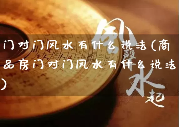 门对门风水有什么说法(商品房门对门风水有什么说法)_https://www.nbtfsb.com_五行风水_第1张