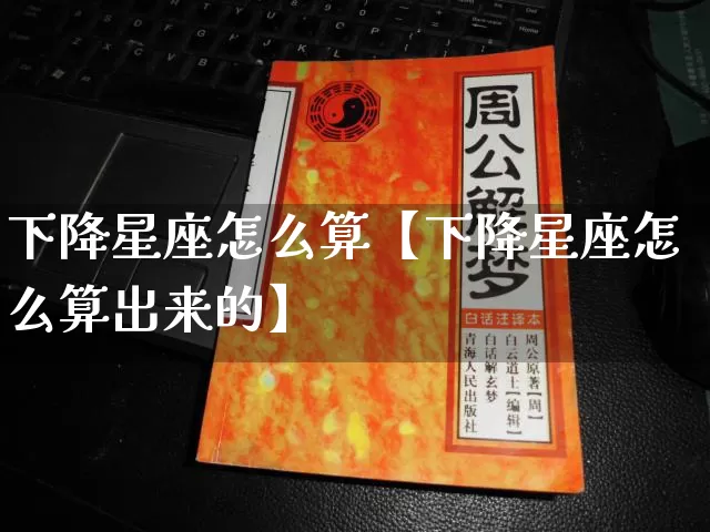 下降星座怎么算【下降星座怎么算出来的】_https://www.nbtfsb.com_生肖星座_第1张