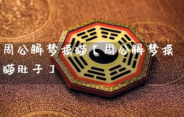 周公解梦摸猫【周公解梦摸猫肚子】_https://www.nbtfsb.com_周公解梦_第1张