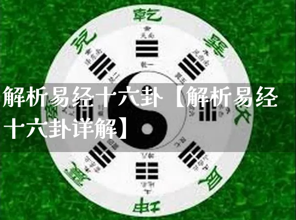 解析易经十六卦【解析易经十六卦详解】_https://www.nbtfsb.com_生肖星座_第1张