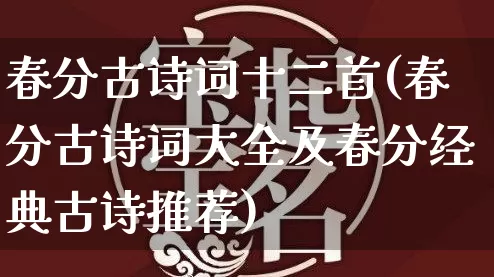 春分古诗词十二首(春分古诗词大全及春分经典古诗推荐)_https://www.nbtfsb.com_周公解梦_第1张