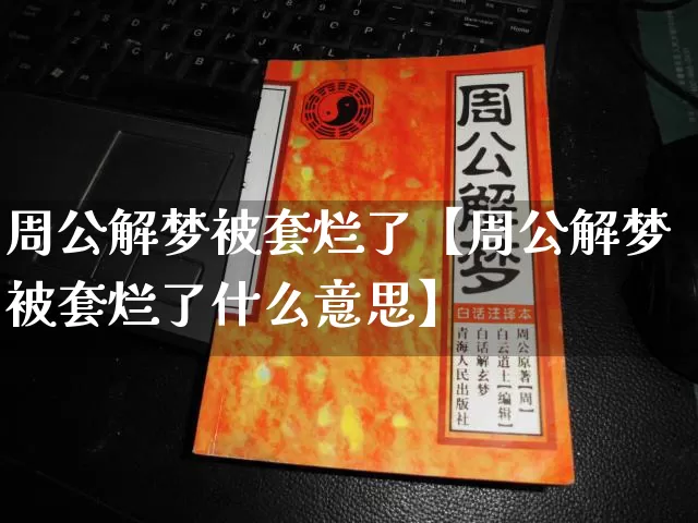 周公解梦被套烂了【周公解梦被套烂了什么意思】_https://www.nbtfsb.com_五行风水_第1张