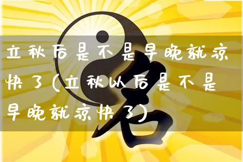立秋后是不是早晚就凉快了(立秋以后是不是早晚就凉快了)_https://www.nbtfsb.com_国学动态_第1张