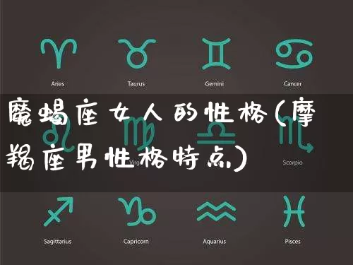 魔蝎座女人的性格(摩羯座男性格特点)_https://www.nbtfsb.com_道源国学_第1张