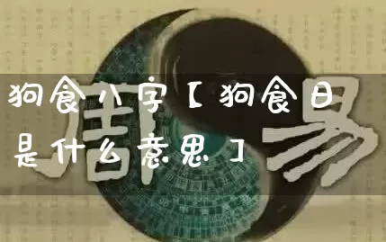 狗食八字【狗食日是什么意思】_https://www.nbtfsb.com_国学动态_第1张