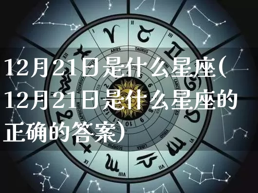 12月21日是什么星座(12月21日是什么星座的正确的答案)_https://www.nbtfsb.com_易经起名_第1张