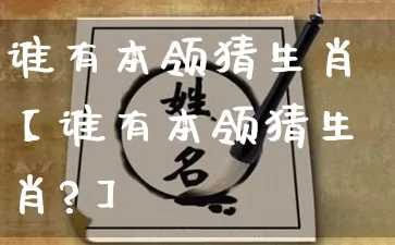 谁有本领猜生肖【谁有本领猜生肖?】_https://www.nbtfsb.com_八字算命_第1张