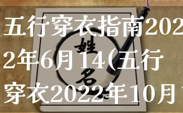 五行穿衣指南2022年6月14(五行穿衣2022年10月14号)_https://www.nbtfsb.com_五行风水_第1张