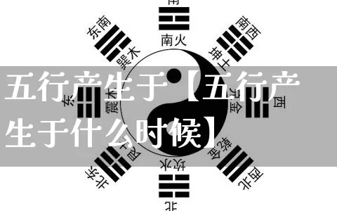五行产生于【五行产生于什么时候】_https://www.nbtfsb.com_五行风水_第1张