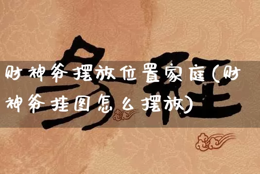财神爷摆放位置家庭(财神爷挂图怎么摆放)_https://www.nbtfsb.com_道源国学_第1张