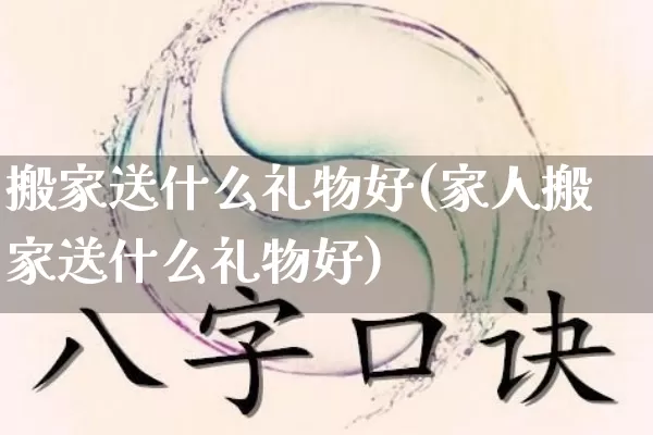 搬家送什么礼物好(家人搬家送什么礼物好)_生肖星座_第1张_易东行 搬家送什么礼物好(家人搬家送什么礼物好)_https://www.nbtfsb.com_生肖星座_第1张