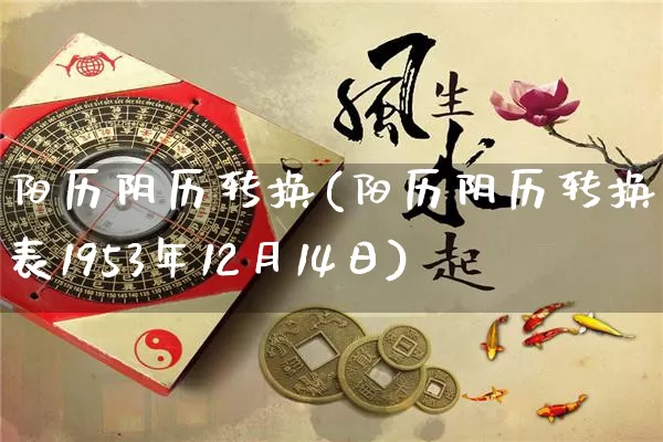 阳历阴历转换(阳历阴历转换查询表1953年12月14日)_https://www.nbtfsb.com_易经起名_第1张