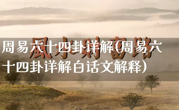 周易六十四卦详解(周易六十四卦详解白话文解释)_https://www.nbtfsb.com_周公解梦_第1张