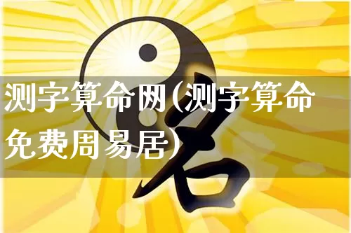 测字算命网(测字算命免费周易居)_https://www.nbtfsb.com_五行风水_第1张