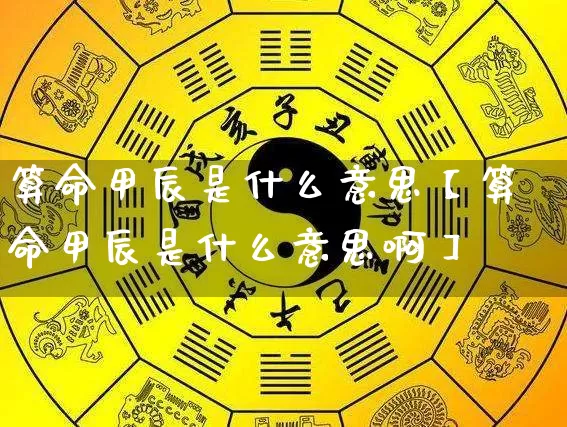 算命甲辰是什么意思【算命甲辰是什么意思啊】_https://www.nbtfsb.com_易经起名_第1张