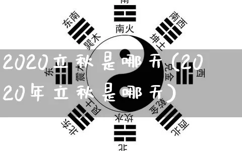 2020立秋是哪天(2020年立秋是哪天)_https://www.nbtfsb.com_生肖星座_第1张