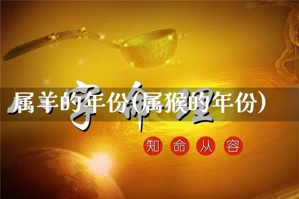 属羊的年份(属猴的年份)_https://www.nbtfsb.com_国学动态_第1张