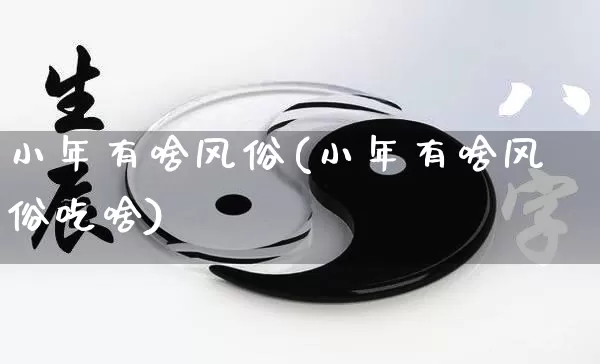 小年有啥风俗(小年有啥风俗吃啥)_https://www.nbtfsb.com_周公解梦_第1张