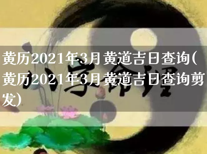 黄历2021年3月黄道吉日查询(黄历2021年3月黄道吉日查询剪发)_https://www.nbtfsb.com_道源国学_第1张