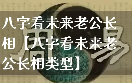 八字看未来老公长相【八字看未来老公长相类型】_https://www.nbtfsb.com_易经起名_第1张