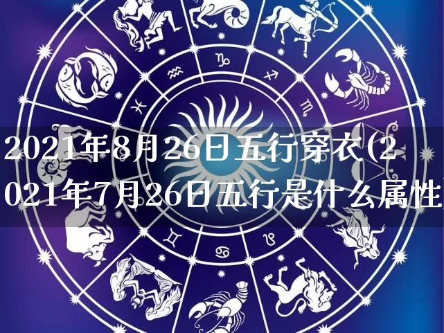 2021年8月26日五行穿衣(2021年7月26日五行是什么属性)_https://www.nbtfsb.com_易经起名_第1张