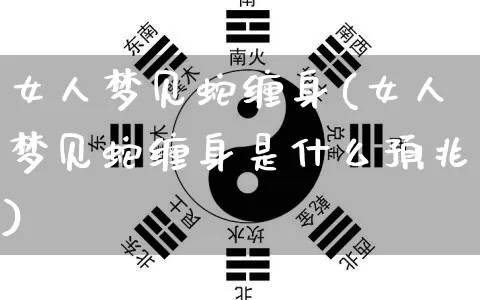 女人梦见蛇缠身(女人梦见蛇缠身是什么预兆)_https://www.nbtfsb.com_国学动态_第1张