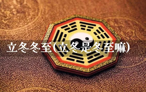 立冬冬至(立冬是冬至嘛)_https://www.nbtfsb.com_国学动态_第1张