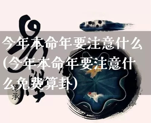 今年本命年要注意什么(今年本命年要注意什么免费算卦)_https://www.nbtfsb.com_五行风水_第1张