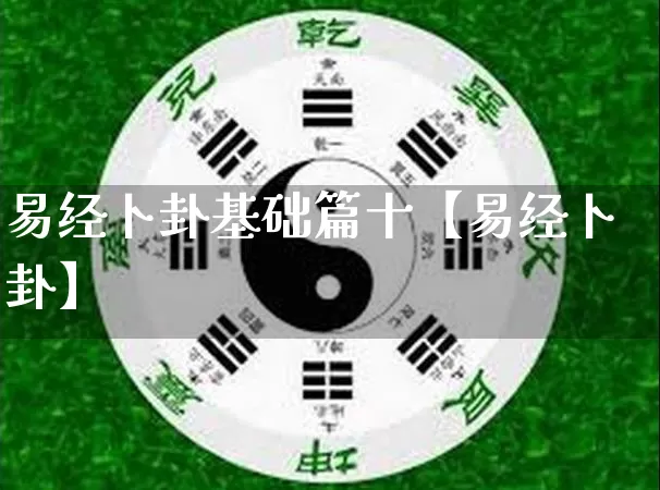 易经卜卦基础篇十【易经卜卦】_https://www.nbtfsb.com_周公解梦_第1张