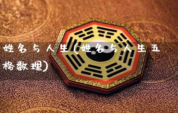 姓名与人生(姓名与人生五格数理)_https://www.nbtfsb.com_周公解梦_第1张