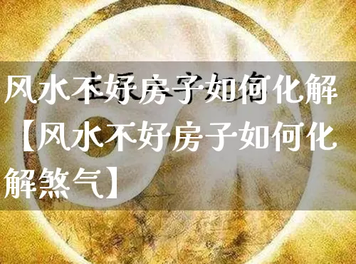风水不好房子如何化解【风水不好房子如何化解煞气】_https://www.nbtfsb.com_易经起名_第1张