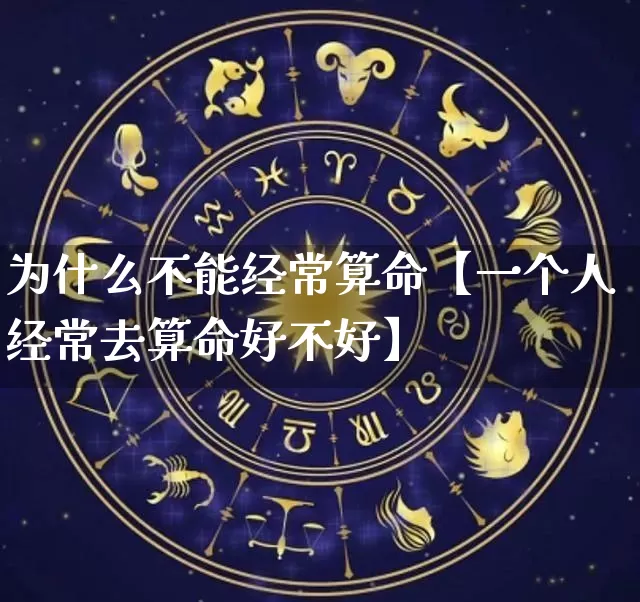 为什么不能经常算命【一个人经常去算命好不好】_https://www.nbtfsb.com_道源国学_第1张
