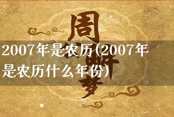2007年是农历(2007年是农历什么年份)_https://www.nbtfsb.com_道源国学_第1张
