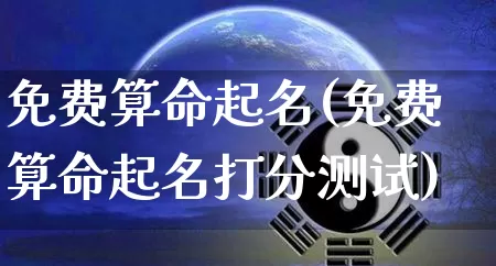免费算命起名(免费算命起名打分测试)_https://www.nbtfsb.com_生肖星座_第1张
