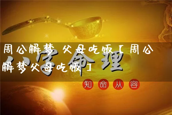 周公解梦 父母吃饭【周公解梦父母吃饭】_https://www.nbtfsb.com_易经起名_第1张