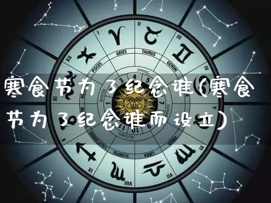 寒食节为了纪念谁(寒食节为了纪念谁而设立)_https://www.nbtfsb.com_国学动态_第1张