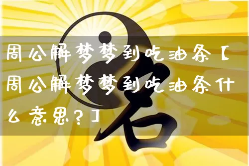 周公解梦梦到吃油条【周公解梦梦到吃油条什么意思?】_https://www.nbtfsb.com_周公解梦_第1张